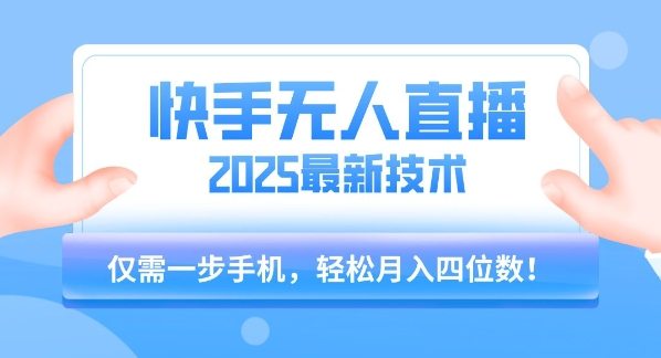 【快手无人直播】2025年最新玩法，只需一部手机，轻松月入四位数【揭秘】