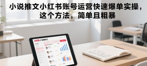 小说推文小红书账号运营快速爆单实操，这个方法，简单且粗暴