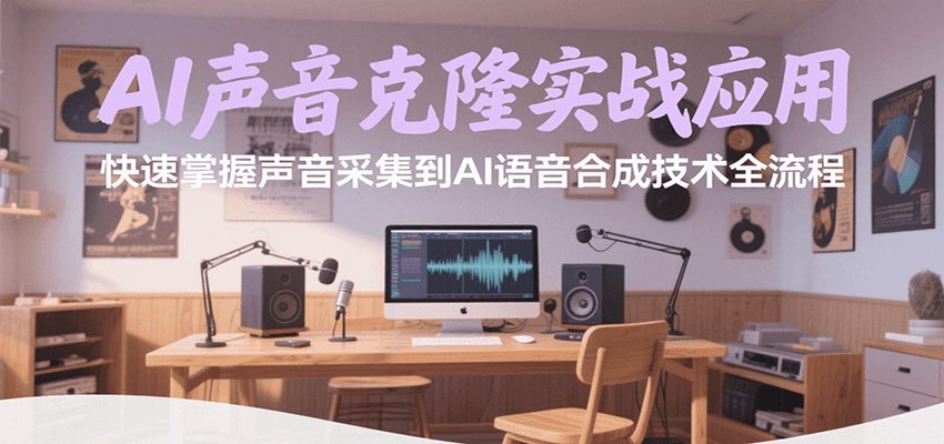 AI声音克隆实战应用，快速掌握声音采集到AI语音合成技术全流程