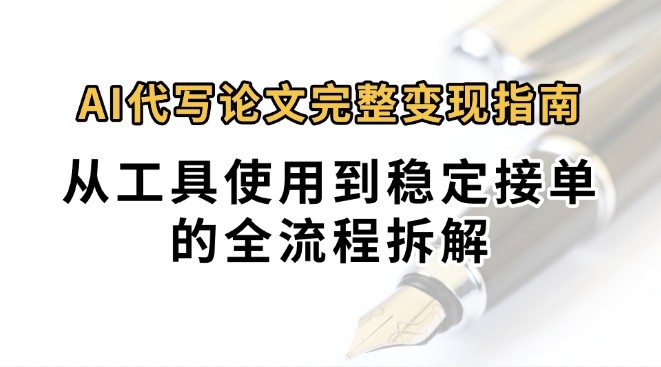 0投入月过万AI代写论文完整变现指南：从工具使用到稳定接单的全流程拆解