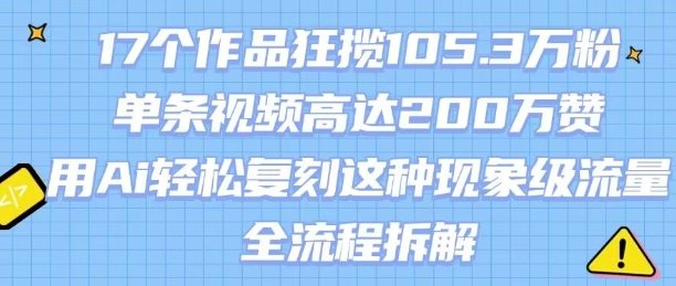 17个作品狂揽105.3W粉，单条视频高达200W赞，用Ai轻松复刻这种现象级流量!(全流程拆解)