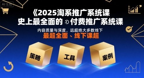 2025淘系推广系统课，史上最全面的付费推广系统课，内容质量与深度，远超绝大多数线下课