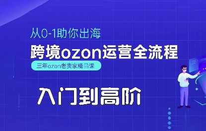 OZON入门到高阶全流程，从0-1助你出海，跨境ozon运营全流程
