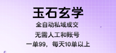 玉石玄学全自动私域成交，一单99每天十单以上，无需人工和矩阵账号，蓝海项目直接干【揭秘】
