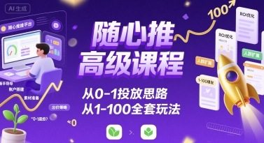 随心推高级课程，从0-1投放思路，也有从1-100的全套玩法