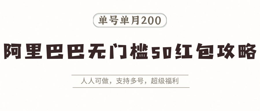 阿里巴巴无门槛50红包攻略，单号单月200。人人可做，支持多号，超级福利