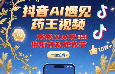 抖音AI遇见药王视频，条条10W赞，快速起千粉万粉号，傻瓜式制作教学