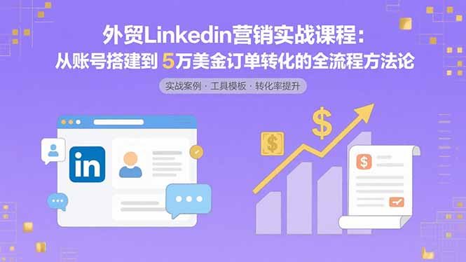 外贸LinkedIn营销实战课程：从账号搭建到5万美金订单转化的全流程方法论