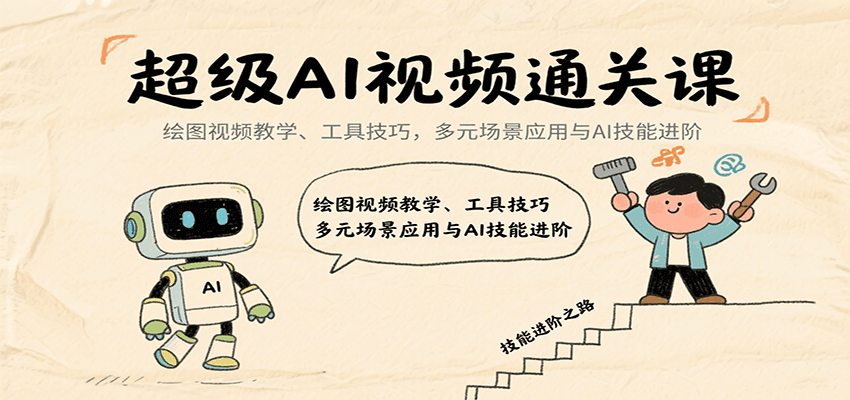 超级AI视频通关课：绘图视频教学、工具技巧，多元场景应用与AI技能进阶