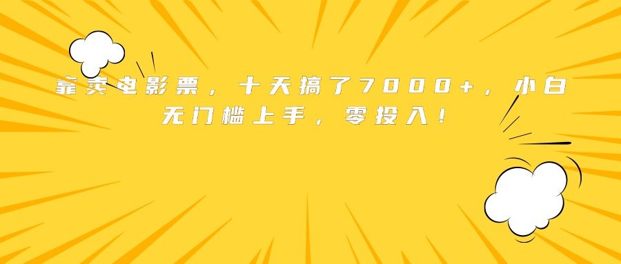 靠卖电影票，十天搞了7000+，小白无门槛上手，零投入！