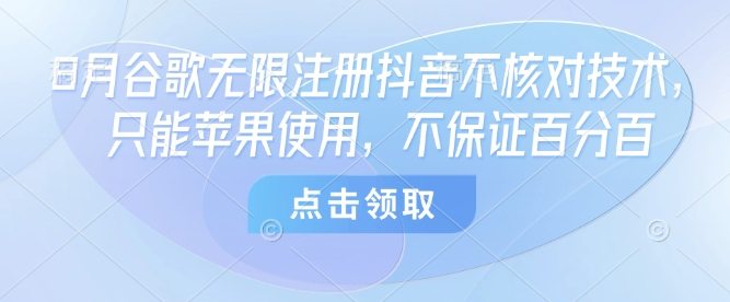 8月谷歌无限注册抖音不核对技术，只能苹果使用，不保证百分百
