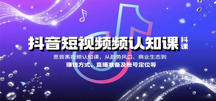 抖音短视频认知课，从趋势风口、商业生态到赚钱方式、直播准备及账号定位等