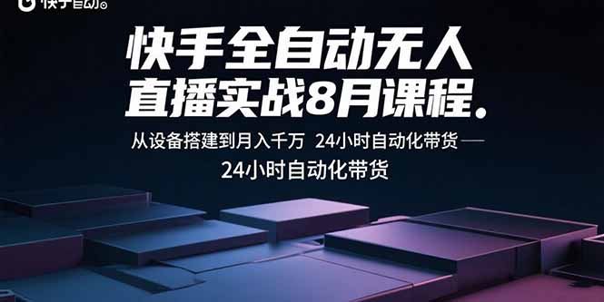 快手全自动无人直播实战8月课程：从设备搭建到月入千万 24小时自动化带货