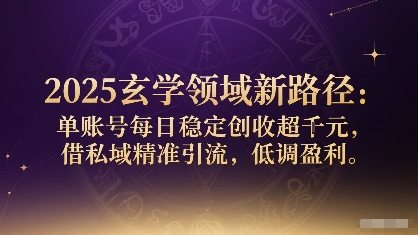 2025玄学领域新路径：单账号每日稳定创收1k+，借私域精准引流，低调盈利