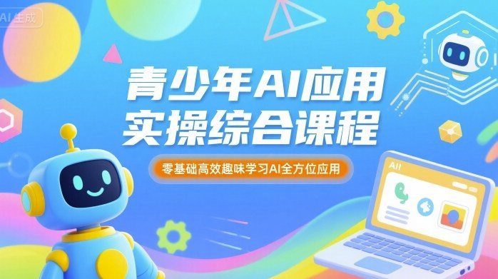 青少年AI应用实操综合课程，零基础高效趣味学习AI全方位应用