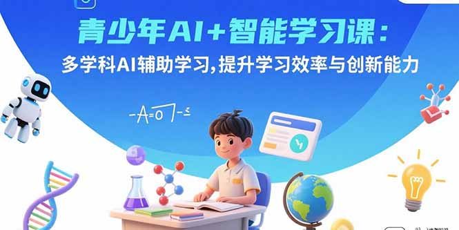 青少年AI+智能学习课：多学科AI辅助学习，提升学习效率与创新能力