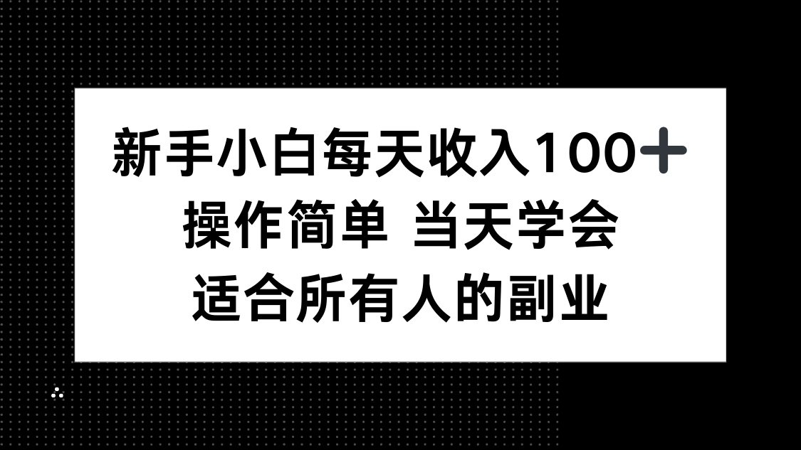新手小白每天收入100+，操作简单 当天学会 ，适合所有人的副业