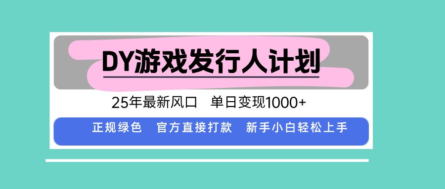 DY游戏发行人计划，25年最新风口，单日变现1000+