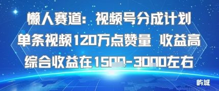 懒人赛道：视频号分成计划单条视频120W点赞量 收益高综合收益在1.5K左右