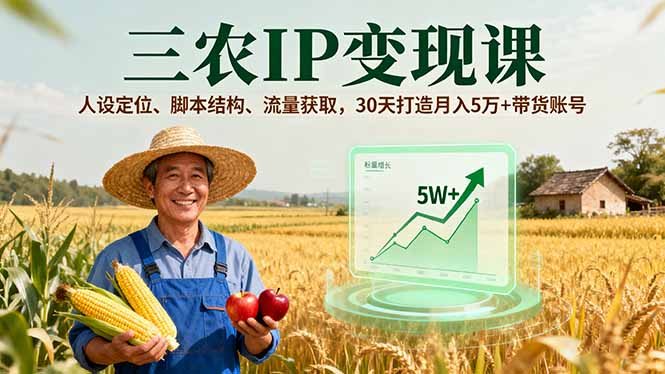 三农IP变现课，人设定位、脚本结构、流量获取，30天打造月入5万+带货账号