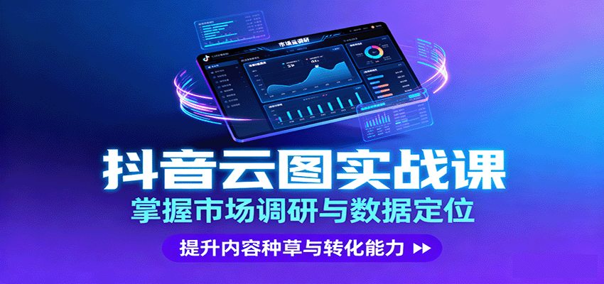 抖音云图实战，掌握市场调研与数据定位，提升内容种草与转化能力