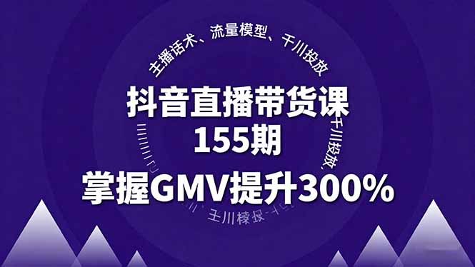 抖音直播带货课155期，主播话术、流量模型、千川投放，掌握GMV提升300%