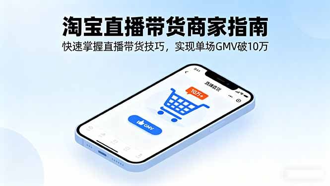 淘宝直播带货商家指南，快速掌握直播带货技巧，实现单场GMV破10万