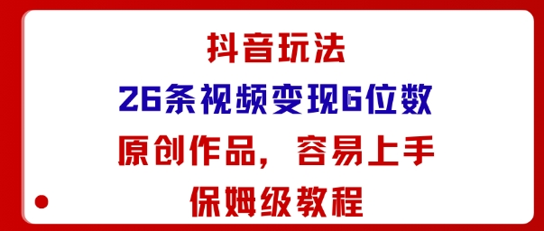 抖音玩法26条视频变现5位数，原创作品，小白可容易上手保姆级教程