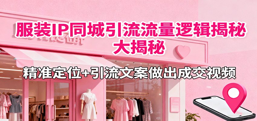 服装IP同城引流流量逻辑大揭秘，精准定位+引流文案做出成交视频