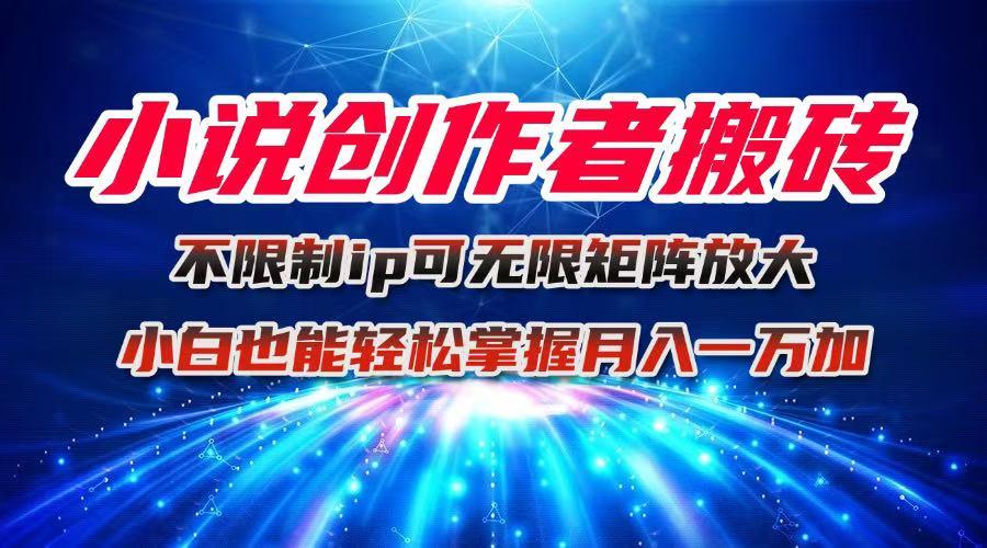 小说创作者搬砖玩法，不限制IP简单无脑 可矩阵无限放大小白也能实现轻…