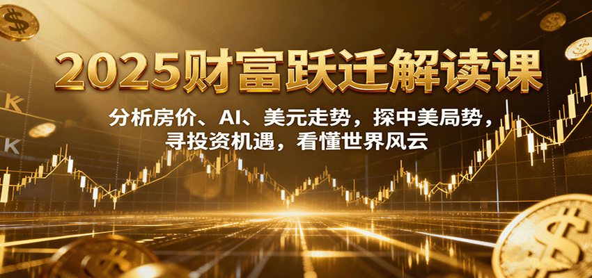 2025财富跃迁解读：析房价、AI、美元走势，探中美局势，寻投资机遇，看懂世界风云