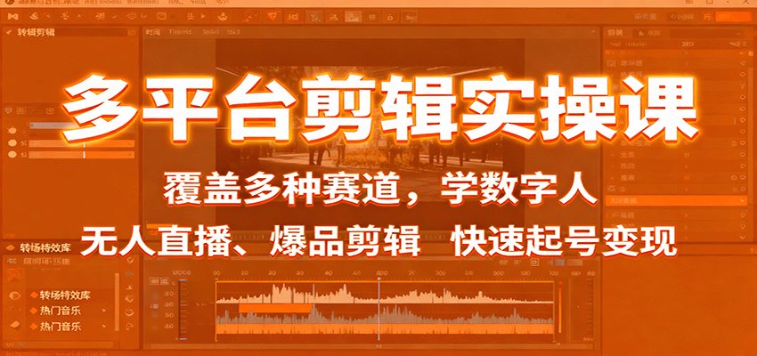 多平台剪辑实操课：覆盖多种赛道，学数字人、无人直播、爆品剪辑，快速起号变现