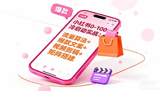 小红书0-100冷启动实战：流量算法+爆款选品+爆款文案+视频剪辑+矩阵搭建