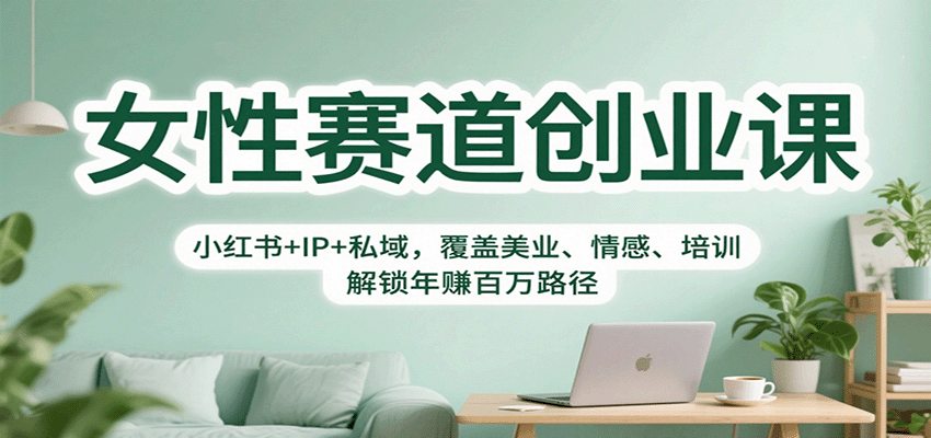 女性赛道创业课：小红书+IP+私域，覆盖美业、情感、培训，解锁年赚百万路径