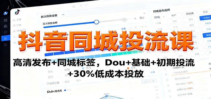 抖音同城投流课：高清发布+同城标签，Dou+基础+初期投流+30%低成本投放