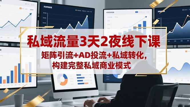 私域流量3天2夜线下课，矩阵引流+AD投流+私域转化，构建完整私域商业模式