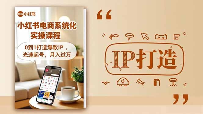 小红书流量变现系统化实操课程，0到1打造爆款IP，光速起号，月入过万