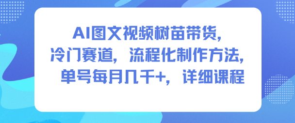AI图文视频树苗带货，冷门赛道，流程化制作方法，单号每月几K，详细课程