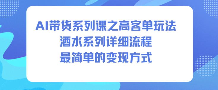 AI带货系列课之高客单玩法,酒水系列,详细流程,最简单的变现方式