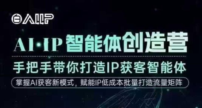 AI·IP智能体创造营，手把手带你打造IP获客智能体，高成交创始人IP课
