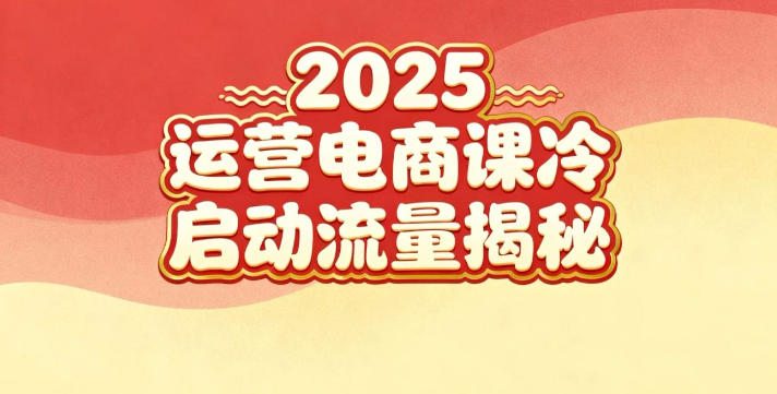 2025小红书运营电商课：新手实战＋冷启动＋流量揭秘