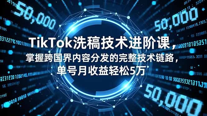 TikTok洗稿技术进阶课，掌握跨国界内容分发的完整技术链路，单号月收益轻松5万