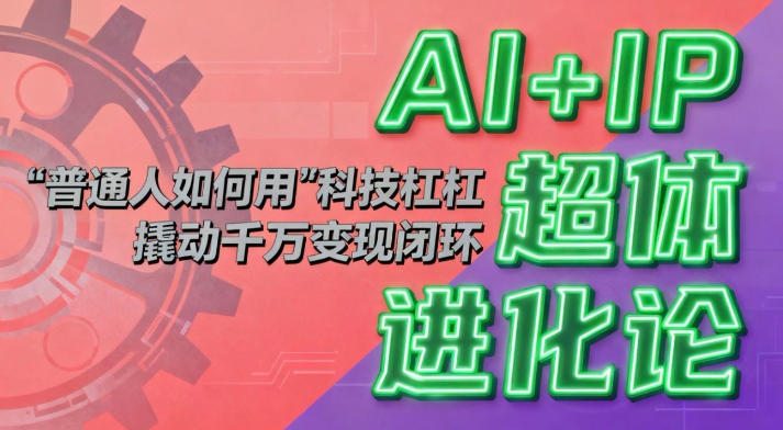 AI+IP超体进化论：普通人如何用“科技杠杆”撬动千万变现闭环？