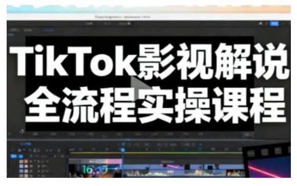 TikTok影视解说全流程实操，手把手教你打造TK爆款解说视频