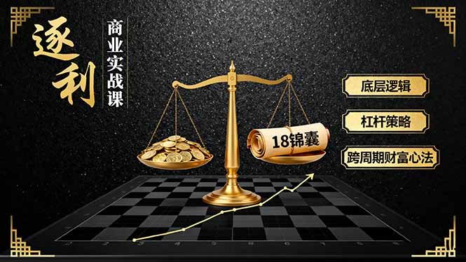 《逐 利》商业实战课，底层逻辑、杠杆策略、18锦囊，跨周期财富心法(更新