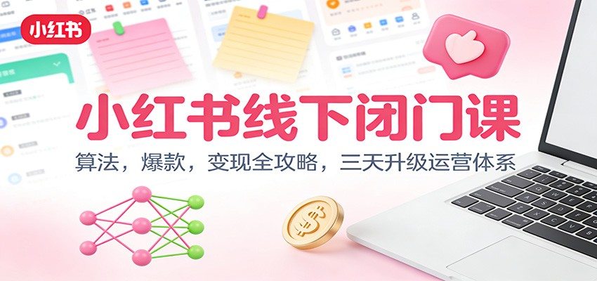 小红书线下闭门课：算法，爆款，变现全攻略，三天升级运营体系