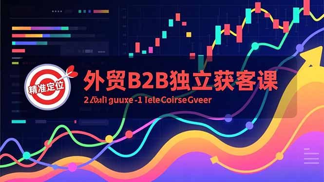 外贸B2B独立获客课，Facebook主页搭建、消息互动广告、精准定位，打造高询盘系统