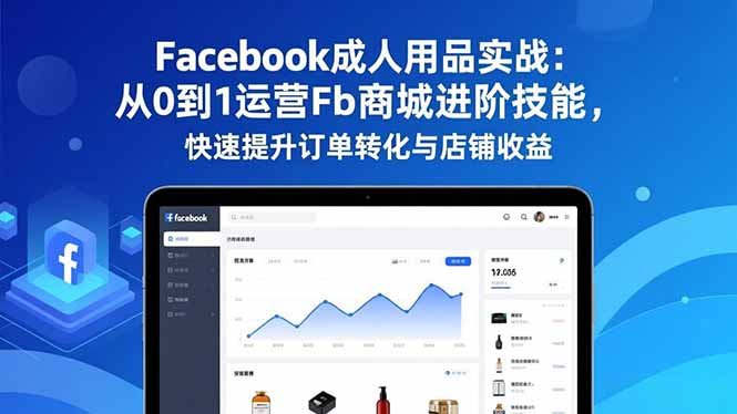 Facebook成人用品实战：从0到1运营Fb商城进阶技能，快速提升订单转化与店铺收益