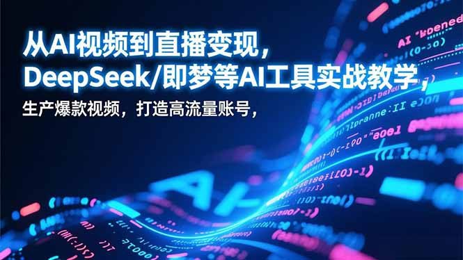 从AI视频到直播变现，DeepSeek/即梦等AI工具实战教学，生产爆款视频，打造高流量账号