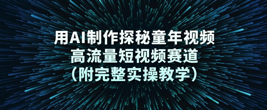 用AI制作探秘童年视频，高流量短视频赛道(附完整实操教学)